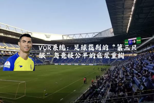 VOR系统：足球裁判的“第三只眼”与竞技公平的底层重构