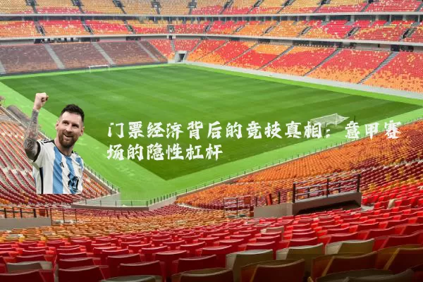 门票经济背后的竞技真相：意甲赛场的隐性杠杆