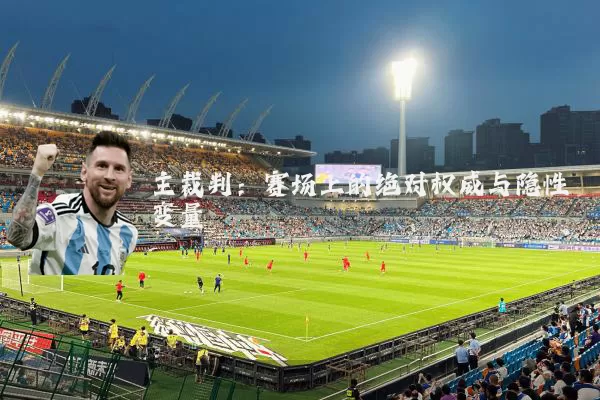 主裁判:赛场上的绝对权威与隐性变量