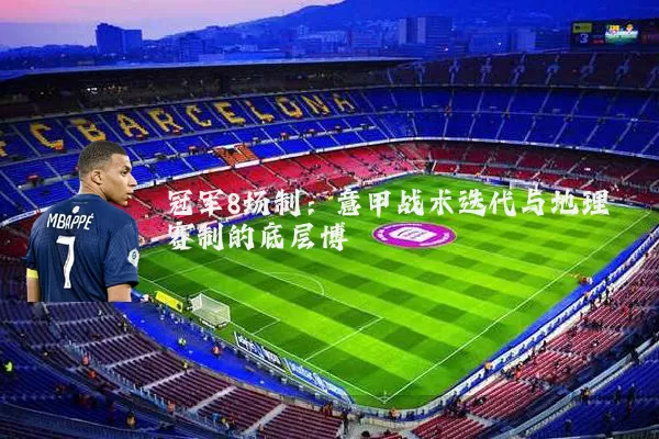 冠军8场制：意甲战术迭代与地理赛制的底层博弈