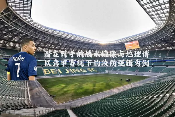 潜在对手的战术镜像与地理博弈:以意甲赛制下的攻防逻辑为例
