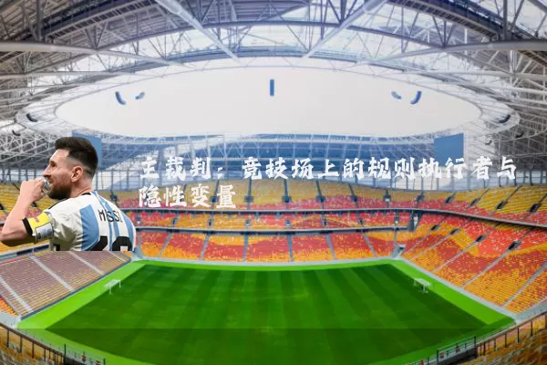 主裁判:竞技场上的规则执行者与隐性变量