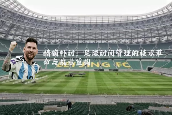 精确补时:足球时间管理的技术革命与战术重构