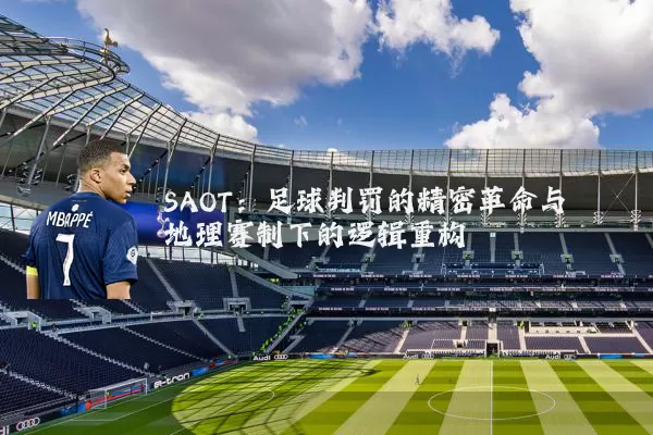 SAOT：足球判罚的精密革命与地理赛制下的逻辑重构