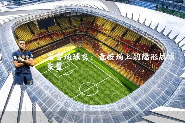 主客场球衣:竞技场上的隐形战术变量