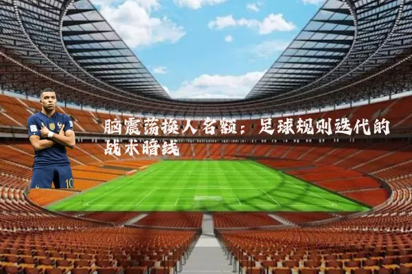 脑震荡换人名额:足球规则迭代的战术暗线