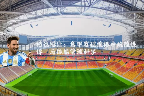 档位避让:意甲赛程编排中的隐性博弈与体能管理科学