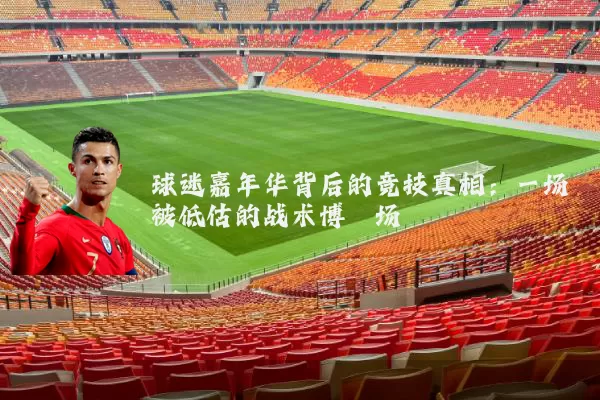 球迷嘉年华背后的竞技真相:一场被低估的战术博弈场