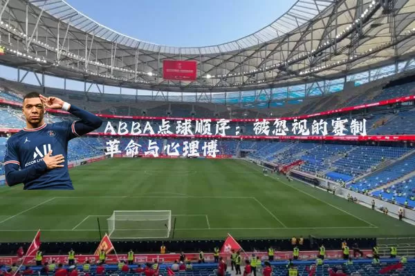 ABBA点球顺序：被忽视的赛制革命与心理博弈