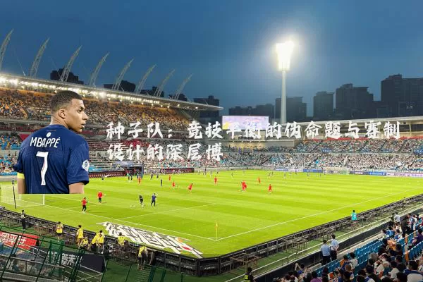 种子队：竞技平衡的伪命题与赛制设计的深层博弈